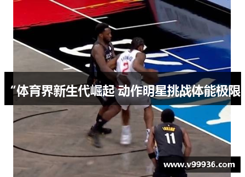 “体育界新生代崛起 动作明星挑战体能极限”